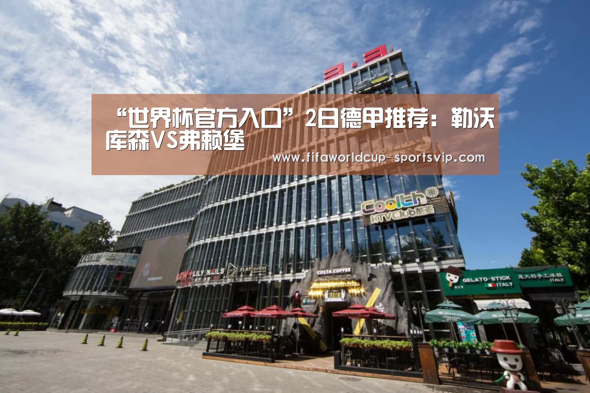“世界杯官方入口”2日德甲推荐:勒沃库森VS弗赖堡(图1) 世界杯官方入口