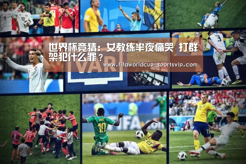 世界杯竞猜:女教练半夜痛哭 打群架犯什么罪?(图1) 世界杯电竞