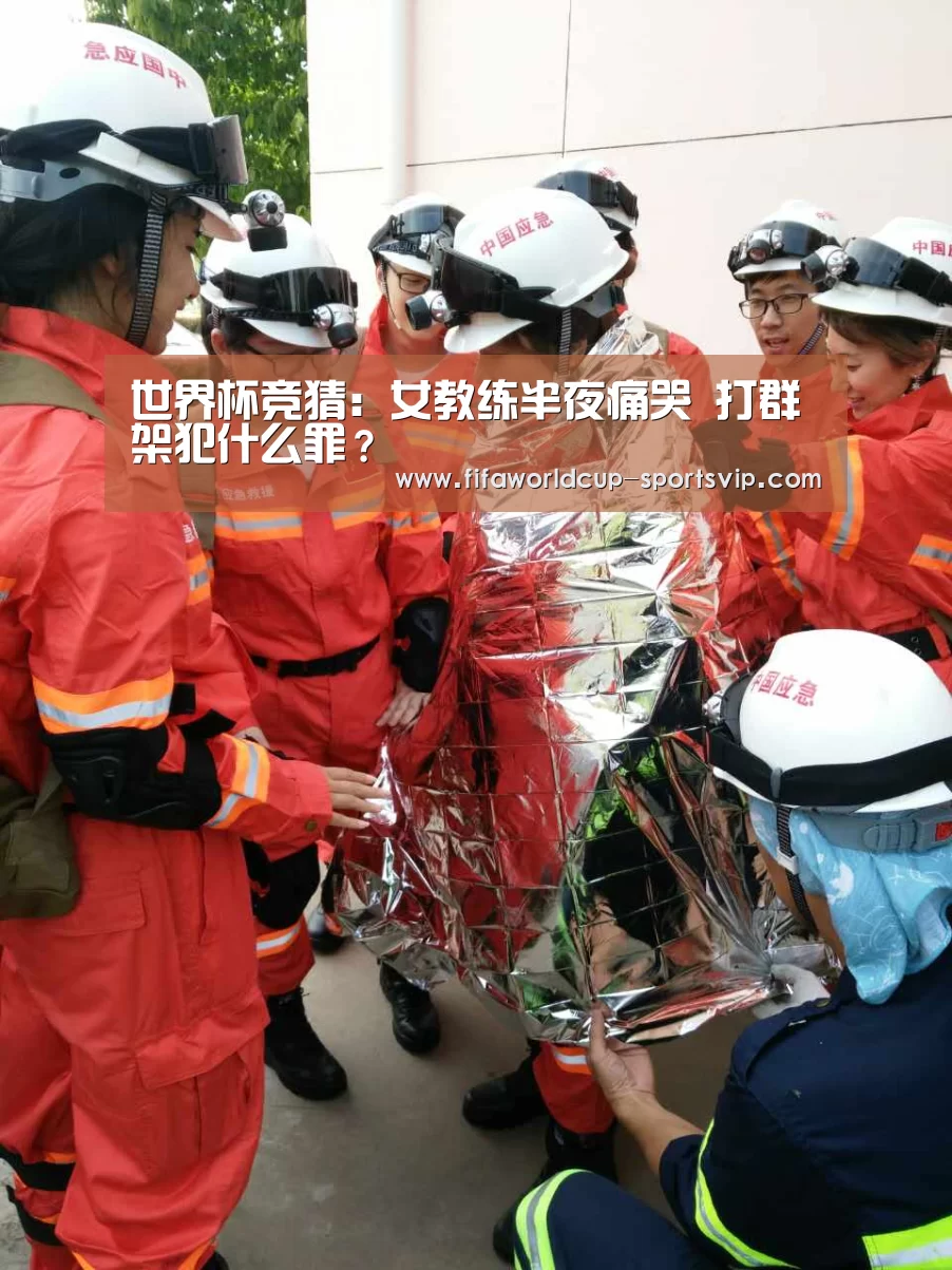 世界杯竞猜:女教练半夜痛哭 打群架犯什么罪?(图2) 世界杯直播平台