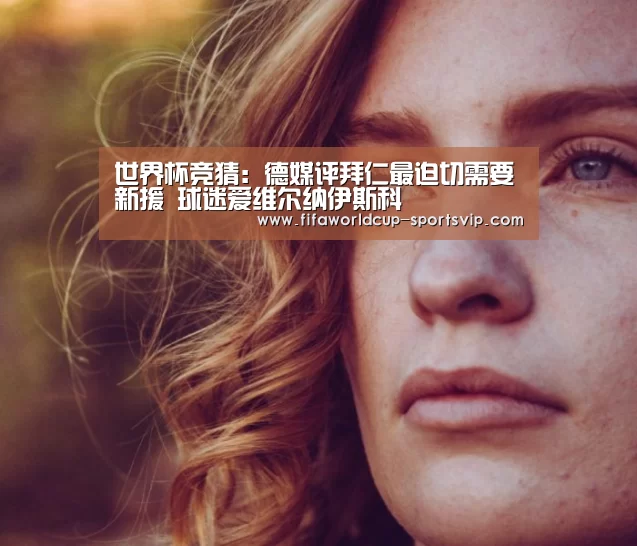 世界杯竞猜:德媒评拜仁最迫切需要新援 球迷爱维尔纳伊斯科(图2) 世界杯直播平台