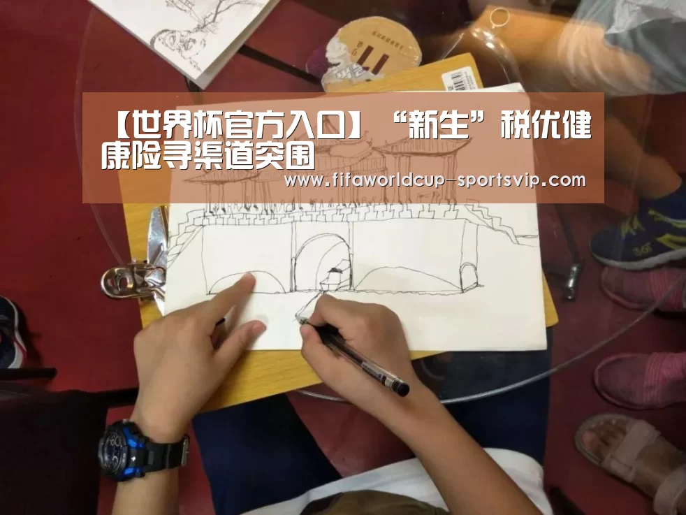 【世界杯官方入口】“新生”税优健康险寻渠道突围(图2) 世界杯电竞